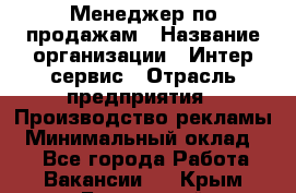 Менеджер по продажам › Название организации ­ Интер-сервис › Отрасль предприятия ­ Производство рекламы › Минимальный оклад ­ 1 - Все города Работа » Вакансии   . Крым,Бахчисарай